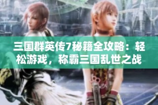 三国群英传7秘籍全攻略：轻松游戏，称霸三国乱世之战！