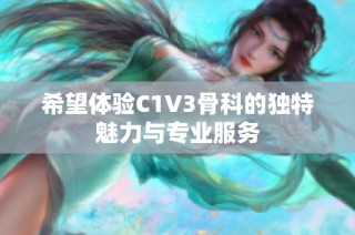 希望体验C1V3骨科的独特魅力与专业服务