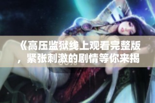《高压监狱线上观看完整版，紧张刺激的剧情等你来揭晓》