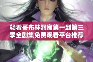 畅看哥布林洞窟第一到第三季全剧集免费观看平台推荐