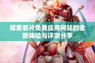 探索看片免费应用网站的全新体验与评测分享