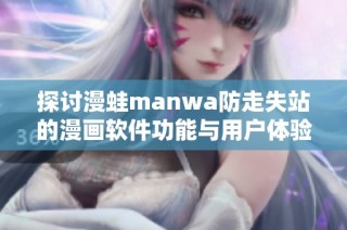 探讨漫蛙manwa防走失站的漫画软件功能与用户体验评测