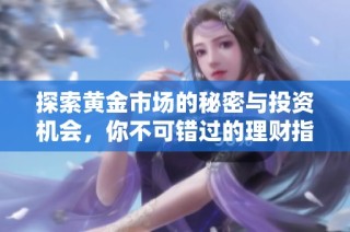探索黄金市场的秘密与投资机会，你不可错过的理财指南