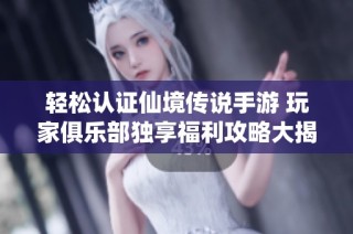 轻松认证仙境传说手游 玩家俱乐部独享福利攻略大揭秘