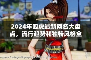 2024年四虎最新网名大盘点，流行趋势和独特风格全揭秘