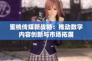 蜜桃传媒新战略：推动数字内容创新与市场拓展
