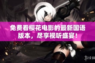 免费看樱花电影的最新国语版本，尽享视听盛宴！