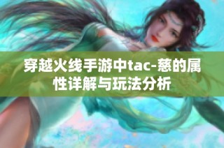 穿越火线手游中tac-慈的属性详解与玩法分析