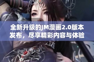 全新升级的JM漫画2.0版本发布，尽享精彩内容与体验提升
