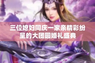 三位媳妇同庆一家亲精彩纷呈的大团圆婚礼盛典