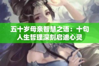 五十岁母亲智慧之语：十句人生哲理深刻启迪心灵