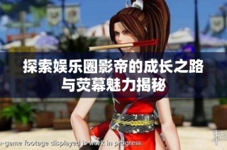 探索娱乐圈影帝的成长之路与荧幕魅力揭秘