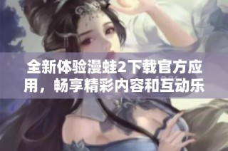 全新体验漫蛙2下载官方应用，畅享精彩内容和互动乐趣
