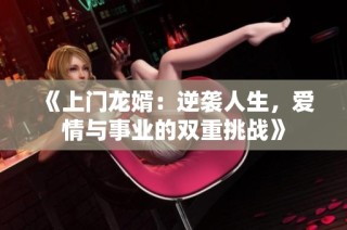 《上门龙婿：逆袭人生，爱情与事业的双重挑战》