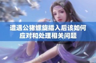 遭遇公猪螺旋插入后该如何应对和处理相关问题