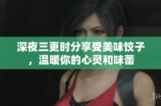 深夜三更时分享受美味饺子，温暖你的心灵和味蕾