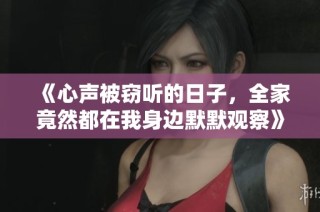 《心声被窃听的日子，全家竟然都在我身边默默观察》