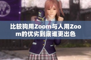 比较狗用Zoom与人用Zoom的优劣到底谁更出色