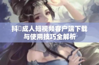 抖抈成人短视频客户端下载与使用技巧全解析