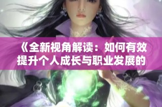 《全新视角解读：如何有效提升个人成长与职业发展的策略与方法》