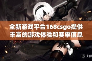 全新游戏平台168csgo提供丰富的游戏体验和赛事信息探索