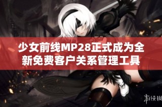 少女前线MP28正式成为全新免费客户关系管理工具