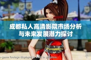 成都私人高清影院市场分析与未来发展潜力探讨