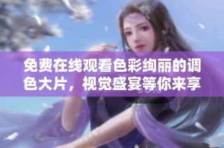 免费在线观看色彩绚丽的调色大片，视觉盛宴等你来享受