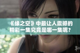 《缘之空》中最让人震撼的精彩一集究竟是哪一集呢？