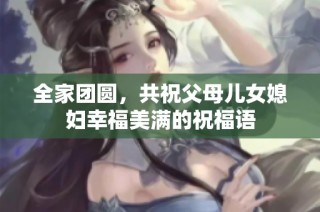 全家团圆，共祝父母儿女媳妇幸福美满的祝福语