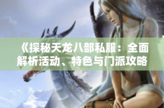 《探秘天龙八部私服：全面解析活动、特色与门派攻略》