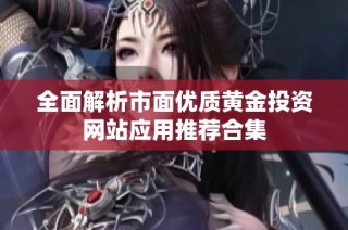 全面解析市面优质黄金投资网站应用推荐合集