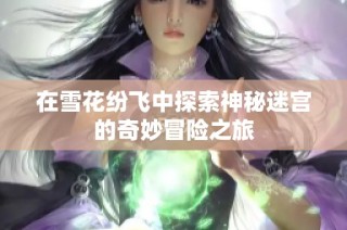 在雪花纷飞中探索神秘迷宫的奇妙冒险之旅