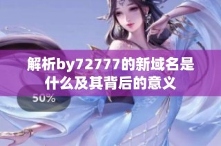 解析by72777的新域名是什么及其背后的意义
