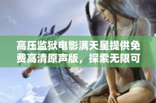 高压监狱电影满天星提供免费高清原声版，探索无限可能