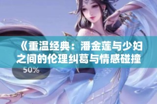 《重温经典：潘金莲与少妇之间的伦理纠葛与情感碰撞》