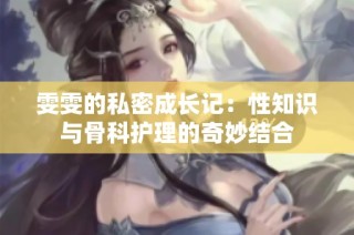 雯雯的私密成长记：性知识与骨科护理的奇妙结合