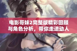 电影哥妹2完整版精彩回顾与角色分析，带你走进动人的剧情世界