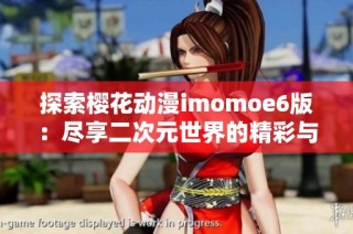 探索樱花动漫imomoe6版：尽享二次元世界的精彩与魅力