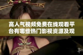 高人气视频免费在线观看平台有哪些热门影视资源及观众评价分析