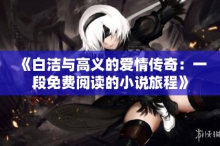《白洁与高义的爱情传奇：一段免费阅读的小说旅程》