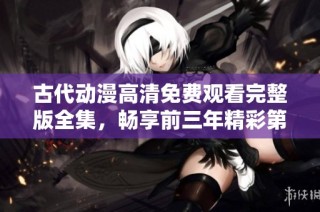 古代动漫高清免费观看完整版全集，畅享前三年精彩第四集