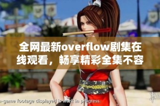全网最新overflow剧集在线观看，畅享精彩全集不容错过