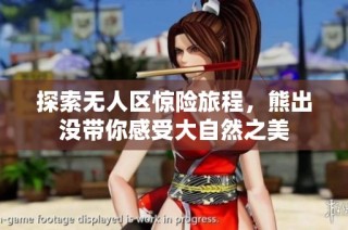 探索无人区惊险旅程，熊出没带你感受大自然之美