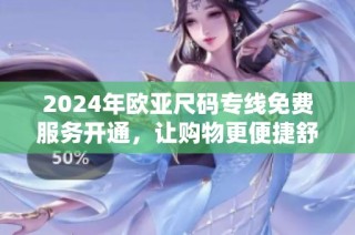 2024年欧亚尺码专线免费服务开通，让购物更便捷舒心