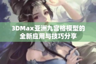 3DMax亚洲九宫格模型的全新应用与技巧分享