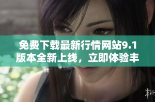 免费下载最新行情网站9.1版本全新上线，立即体验丰富功能