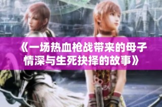 《一场热血枪战带来的母子情深与生死抉择的故事》