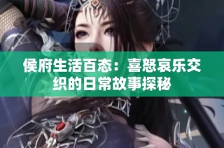 侯府生活百态：喜怒哀乐交织的日常故事探秘