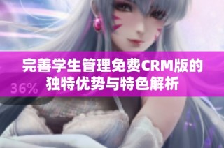 完善学生管理免费CRM版的独特优势与特色解析